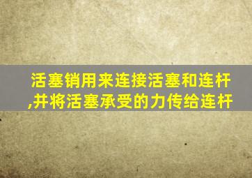 活塞销用来连接活塞和连杆,并将活塞承受的力传给连杆