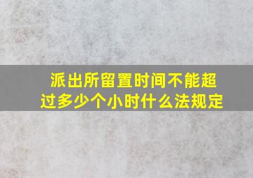 派出所留置时间不能超过多少个小时什么法规定