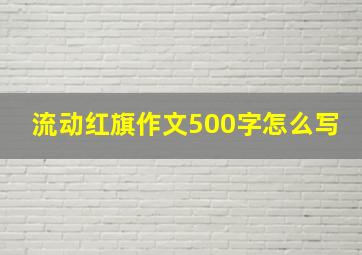 流动红旗作文500字怎么写