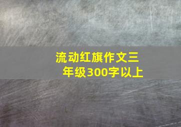 流动红旗作文三年级300字以上