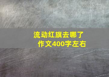 流动红旗去哪了作文400字左右