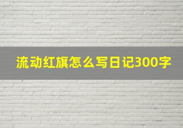 流动红旗怎么写日记300字