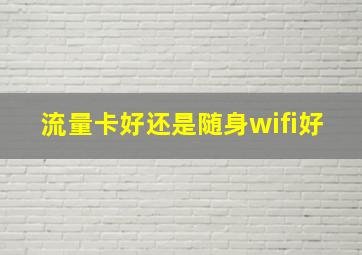 流量卡好还是随身wifi好