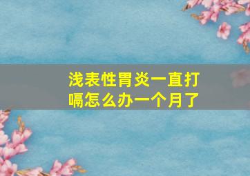 浅表性胃炎一直打嗝怎么办一个月了