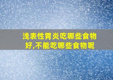 浅表性胃炎吃哪些食物好,不能吃哪些食物呢