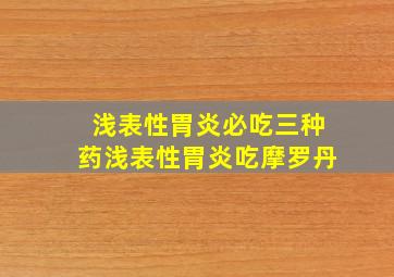 浅表性胃炎必吃三种药浅表性胃炎吃摩罗丹