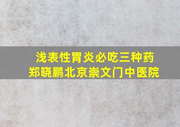 浅表性胃炎必吃三种药郑晓鹏北京崇文门中医院