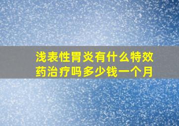 浅表性胃炎有什么特效药治疗吗多少钱一个月