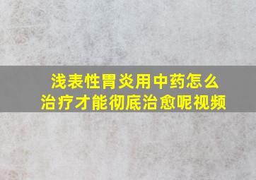 浅表性胃炎用中药怎么治疗才能彻底治愈呢视频