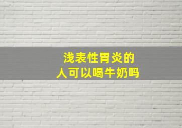 浅表性胃炎的人可以喝牛奶吗