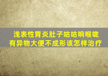 浅表性胃炎肚子咕咕响喉咙有异物大便不成形该怎样治疗