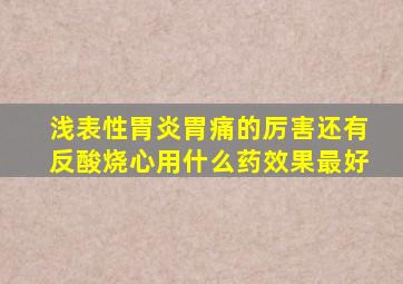 浅表性胃炎胃痛的厉害还有反酸烧心用什么药效果最好