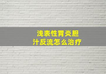 浅表性胃炎胆汁反流怎么治疗