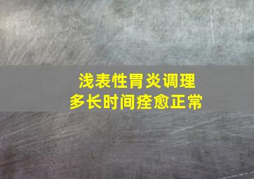 浅表性胃炎调理多长时间痊愈正常