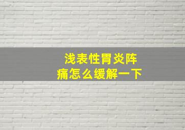 浅表性胃炎阵痛怎么缓解一下