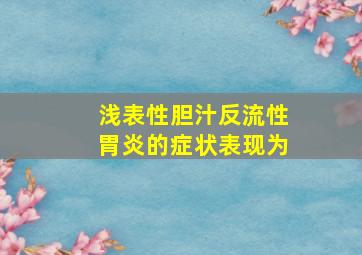 浅表性胆汁反流性胃炎的症状表现为