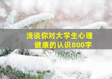 浅谈你对大学生心理健康的认识800字