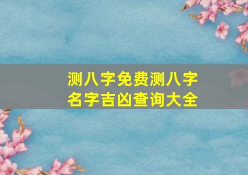 测八字免费测八字名字吉凶查询大全