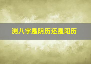 测八字是阴历还是阳历