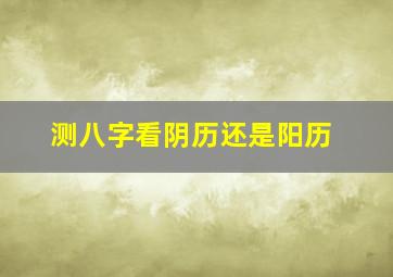 测八字看阴历还是阳历