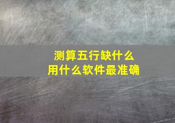 测算五行缺什么用什么软件最准确