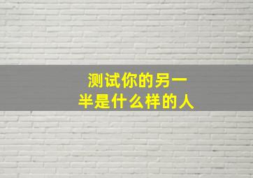 测试你的另一半是什么样的人