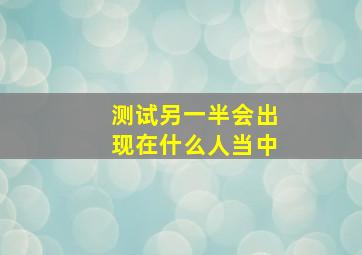 测试另一半会出现在什么人当中