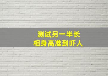 测试另一半长相身高准到吓人