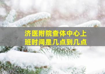 济医附院查体中心上班时间是几点到几点