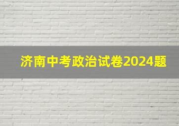 济南中考政治试卷2024题