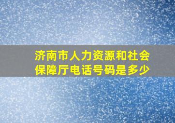 济南市人力资源和社会保障厅电话号码是多少