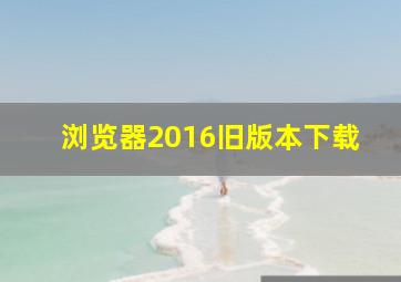 浏览器2016旧版本下载