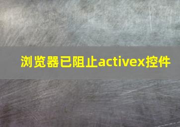 浏览器已阻止activex控件