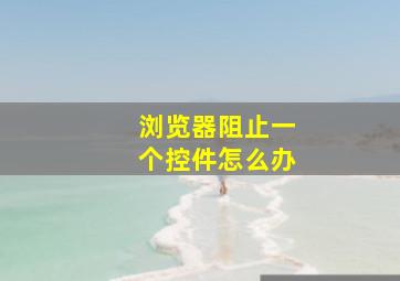 浏览器阻止一个控件怎么办