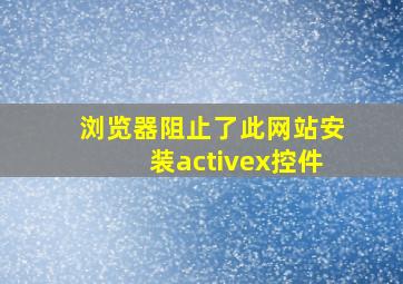 浏览器阻止了此网站安装activex控件