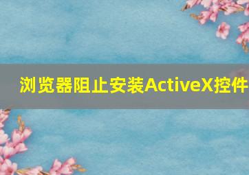 浏览器阻止安装ActiveX控件