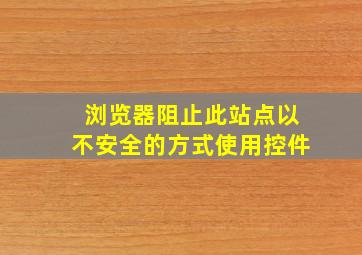 浏览器阻止此站点以不安全的方式使用控件