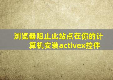 浏览器阻止此站点在你的计算机安装activex控件