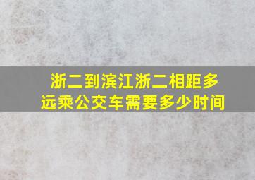 浙二到滨江浙二相距多远乘公交车需要多少时间