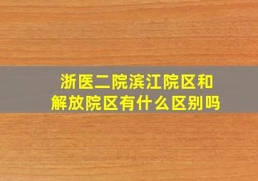 浙医二院滨江院区和解放院区有什么区别吗