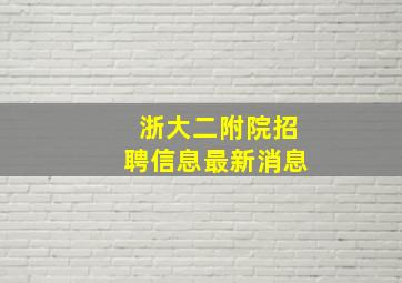 浙大二附院招聘信息最新消息