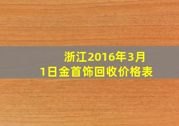 浙江2016年3月1日金首饰回收价格表