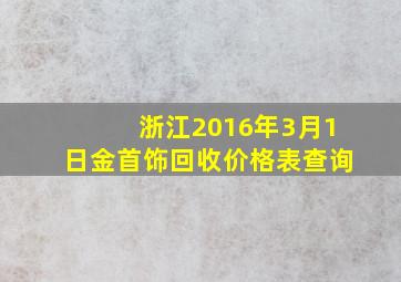 浙江2016年3月1日金首饰回收价格表查询