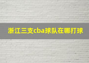 浙江三支cba球队在哪打球