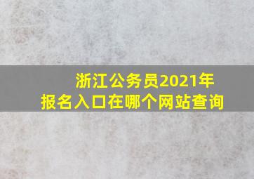 浙江公务员2021年报名入口在哪个网站查询