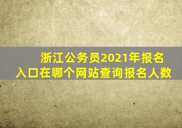 浙江公务员2021年报名入口在哪个网站查询报名人数