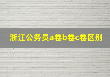 浙江公务员a卷b卷c卷区别