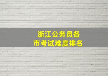 浙江公务员各市考试难度排名