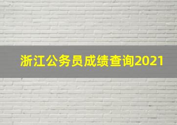 浙江公务员成绩查询2021