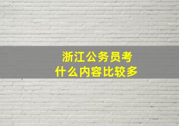 浙江公务员考什么内容比较多